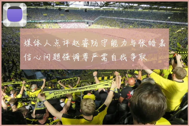 媒体人点评赵睿防守能力与张皓嘉信心问题强调尊严需自我争取