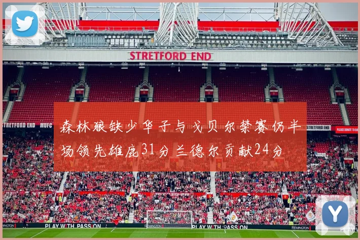 森林狼缺少华子与戈贝尔禁赛仍半场领先雄鹿31分兰德尔贡献24分