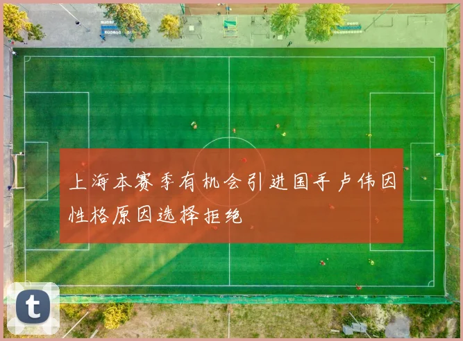 上海本赛季有机会引进国手卢伟因性格原因选择拒绝
