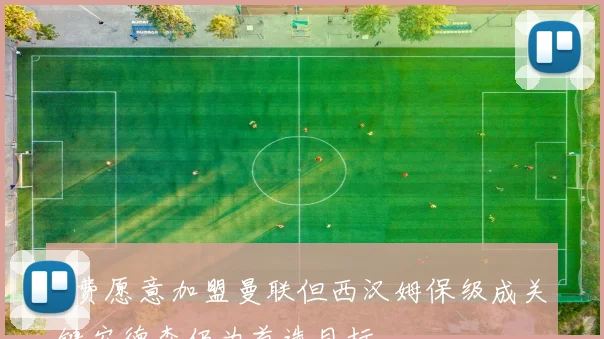 M费愿意加盟曼联但西汉姆保级成关键安德森仍为首选目标