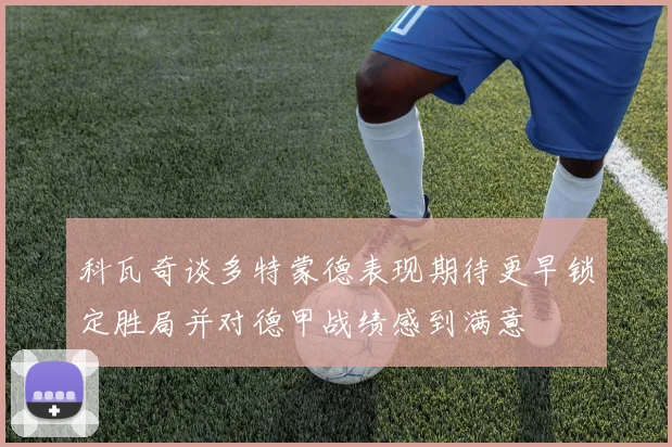 科瓦奇谈多特蒙德表现期待更早锁定胜局并对德甲战绩感到满意