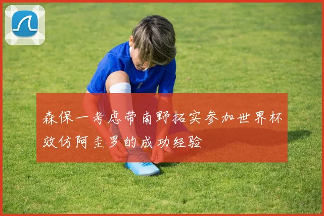 森保一考虑带南野拓实参加世界杯效仿阿圭罗的成功经验