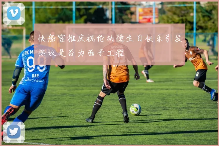 快船官推庆祝伦纳德生日快乐引发热议是否为面子工程