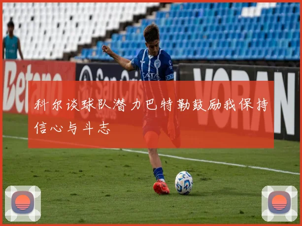 科尔谈球队潜力巴特勒鼓励我保持信心与斗志